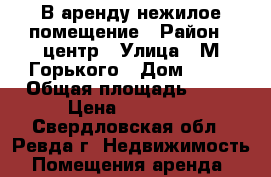 В аренду нежилое помещение › Район ­ центр › Улица ­ М.Горького › Дом ­ 20 › Общая площадь ­ 57 › Цена ­ 50 000 - Свердловская обл., Ревда г. Недвижимость » Помещения аренда   